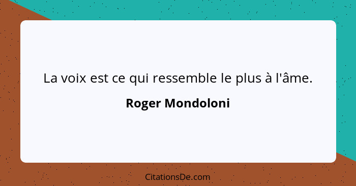 La voix est ce qui ressemble le plus à l'âme.... - Roger Mondoloni