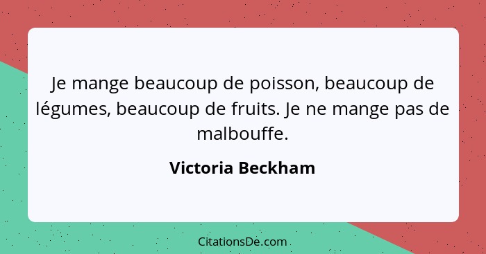 Je mange beaucoup de poisson, beaucoup de légumes, beaucoup de fruits. Je ne mange pas de malbouffe.... - Victoria Beckham