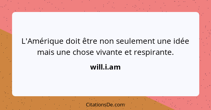 L'Amérique doit être non seulement une idée mais une chose vivante et respirante.... - will.i.am