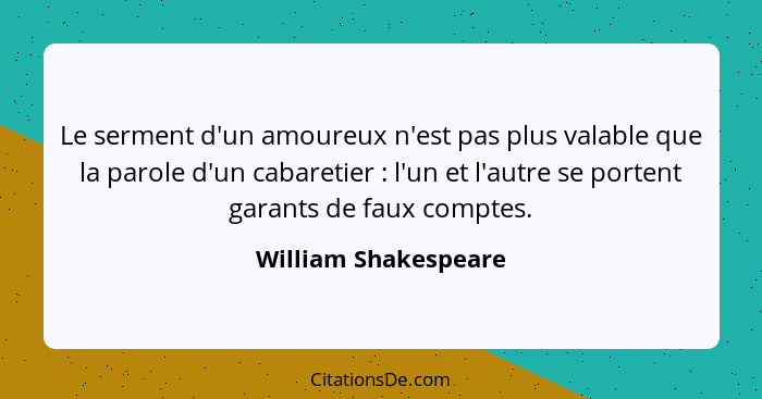 Le serment d'un amoureux n'est pas plus valable que la parole d'un cabaretier : l'un et l'autre se portent garants de faux... - William Shakespeare