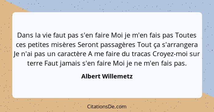 Dans la vie faut pas s'en faire Moi je m'en fais pas Toutes ces petites misères Seront passagères Tout ça s'arrangera Je n'ai pas u... - Albert Willemetz