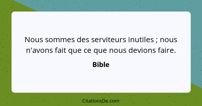 Nous sommes des serviteurs inutiles ; nous n'avons fait que ce que nous devions faire.... - Bible