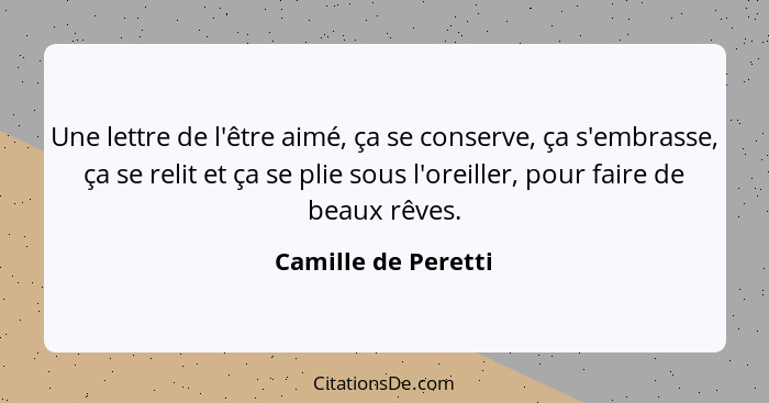 Une lettre de l'être aimé, ça se conserve, ça s'embrasse, ça se relit et ça se plie sous l'oreiller, pour faire de beaux rêves.... - Camille de Peretti