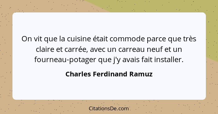 On vit que la cuisine était commode parce que très claire et carrée, avec un carreau neuf et un fourneau-potager que j'y ava... - Charles Ferdinand Ramuz