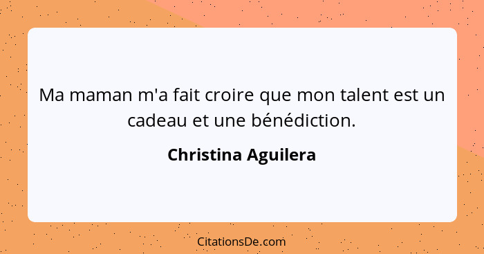 Ma maman m'a fait croire que mon talent est un cadeau et une bénédiction.... - Christina Aguilera