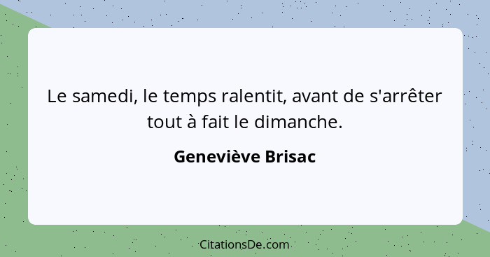 Le samedi, le temps ralentit, avant de s'arrêter tout à fait le dimanche.... - Geneviève Brisac