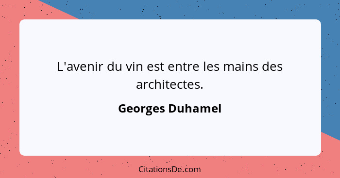 L'avenir du vin est entre les mains des architectes.... - Georges Duhamel