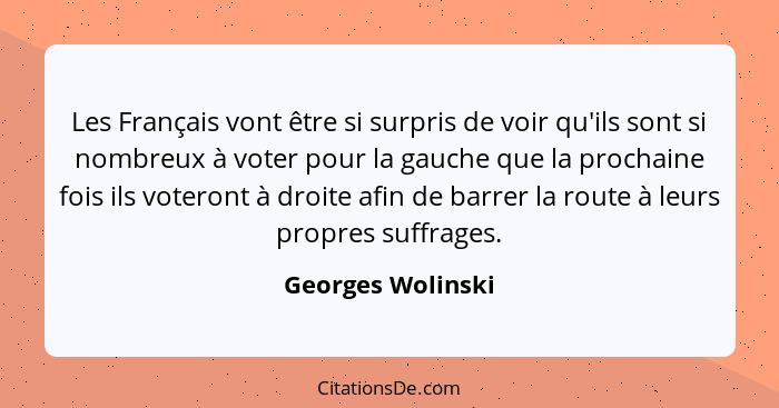 Les Français vont être si surpris de voir qu'ils sont si nombreux à voter pour la gauche que la prochaine fois ils voteront à droit... - Georges Wolinski