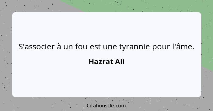 S'associer à un fou est une tyrannie pour l'âme.... - Hazrat Ali