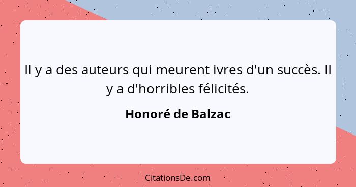 Il y a des auteurs qui meurent ivres d'un succès. II y a d'horribles félicités.... - Honoré de Balzac