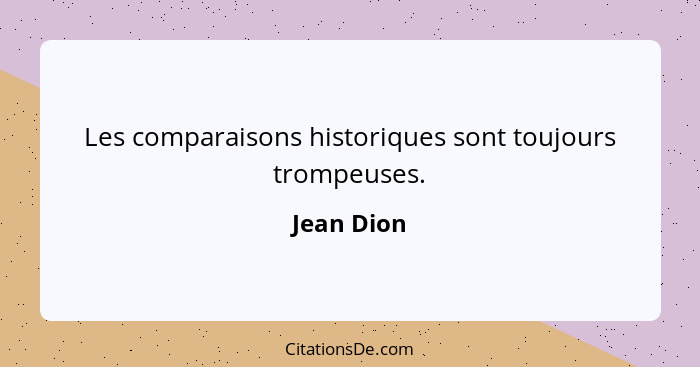 Les comparaisons historiques sont toujours trompeuses.... - Jean Dion