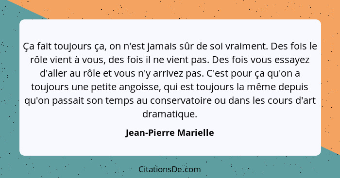 Ça fait toujours ça, on n'est jamais sûr de soi vraiment. Des fois le rôle vient à vous, des fois il ne vient pas. Des fois vou... - Jean-Pierre Marielle