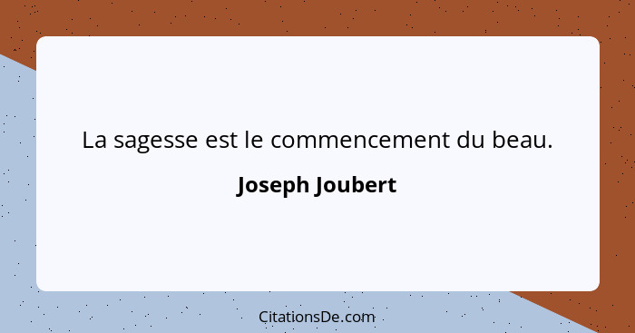 La sagesse est le commencement du beau.... - Joseph Joubert
