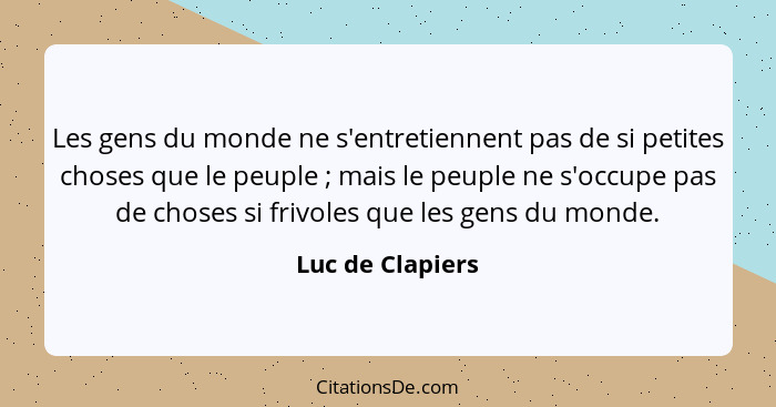 Les gens du monde ne s'entretiennent pas de si petites choses que le peuple ; mais le peuple ne s'occupe pas de choses si frivo... - Luc de Clapiers