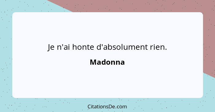 Je n'ai honte d'absolument rien.... - Madonna