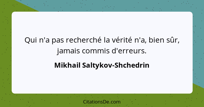 Qui n'a pas recherché la vérité n'a, bien sûr, jamais commis d'erreurs.... - Mikhail Saltykov-Shchedrin