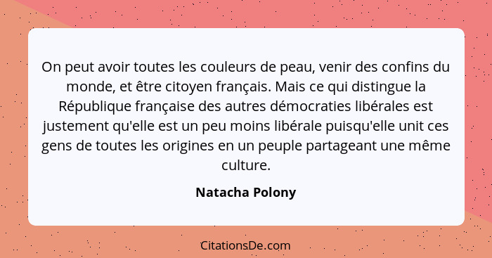 On peut avoir toutes les couleurs de peau, venir des confins du monde, et être citoyen français. Mais ce qui distingue la République... - Natacha Polony