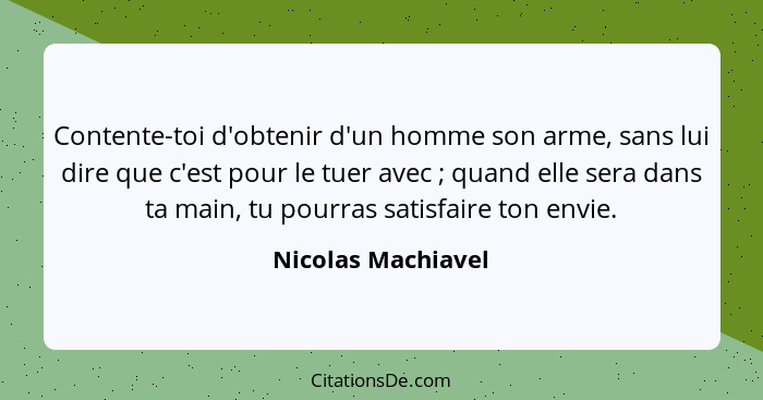 Contente-toi d'obtenir d'un homme son arme, sans lui dire que c'est pour le tuer avec ; quand elle sera dans ta main, tu pour... - Nicolas Machiavel