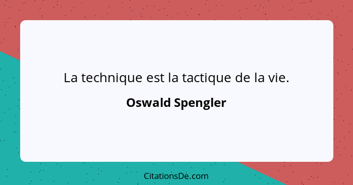 La technique est la tactique de la vie.... - Oswald Spengler