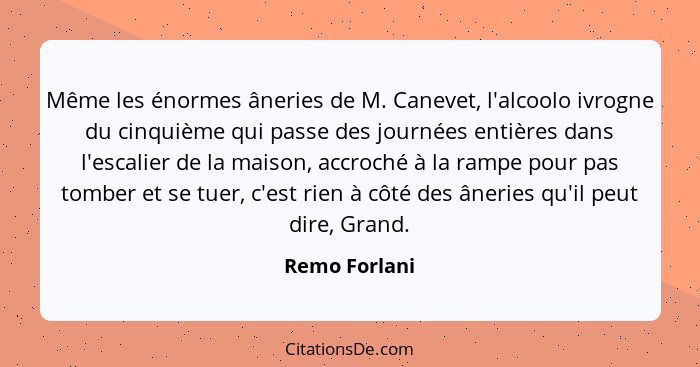 Même les énormes âneries de M. Canevet, l'alcoolo ivrogne du cinquième qui passe des journées entières dans l'escalier de la maison, ac... - Remo Forlani