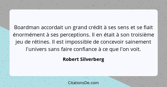 Boardman accordait un grand crédit à ses sens et se fiait énormément à ses perceptions. Il en était à son troisième jeu de rétines... - Robert Silverberg