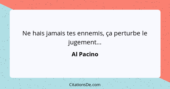 Ne hais jamais tes ennemis, ça perturbe le jugement...... - Al Pacino