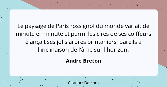 Le paysage de Paris rossignol du monde variait de minute en minute et parmi les cires de ses coiffeurs élançait ses jolis arbres printa... - André Breton