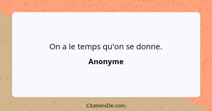 On a le temps qu'on se donne.... - Anonyme