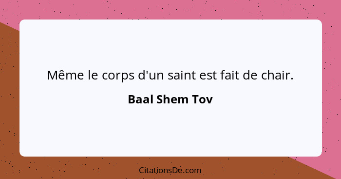 Même le corps d'un saint est fait de chair.... - Baal Shem Tov