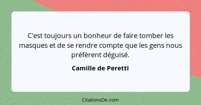 C'est toujours un bonheur de faire tomber les masques et de se rendre compte que les gens nous préfèrent déguisé.... - Camille de Peretti