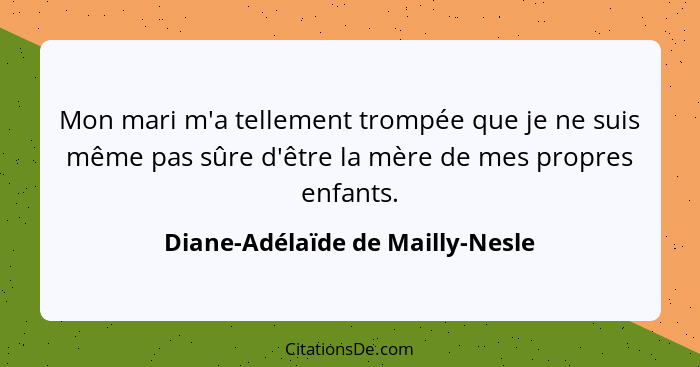 Mon mari m'a tellement trompée que je ne suis même pas sûre d'être la mère de mes propres enfants.... - Diane-Adélaïde de Mailly-Nesle