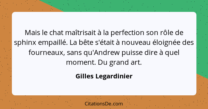 Mais le chat maîtrisait à la perfection son rôle de sphinx empaillé. La bête s'était à nouveau éloignée des fourneaux, sans qu'An... - Gilles Legardinier