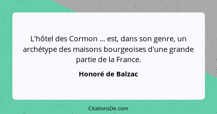 L'hôtel des Cormon ... est, dans son genre, un archétype des maisons bourgeoises d'une grande partie de la France.... - Honoré de Balzac