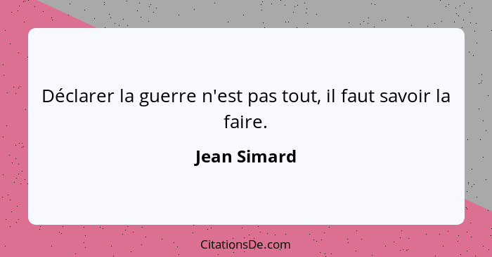 Déclarer la guerre n'est pas tout, il faut savoir la faire.... - Jean Simard