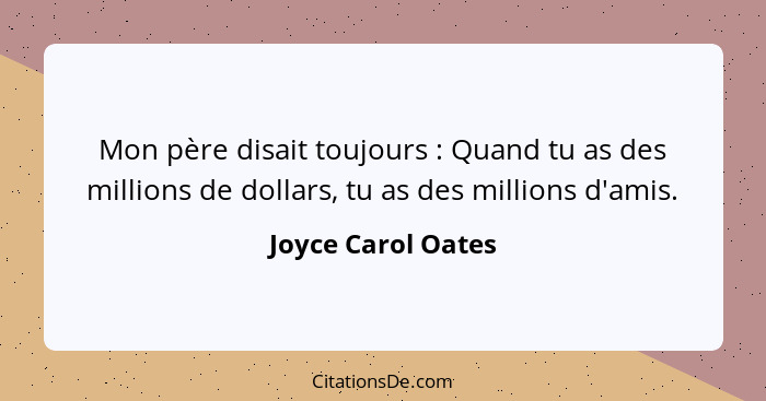 Mon père disait toujours : Quand tu as des millions de dollars, tu as des millions d'amis.... - Joyce Carol Oates