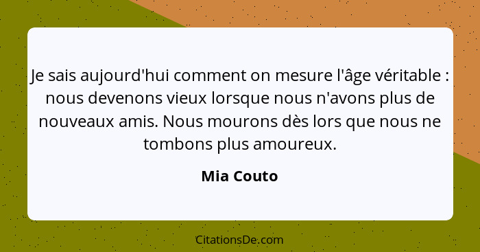 Je sais aujourd'hui comment on mesure l'âge véritable : nous devenons vieux lorsque nous n'avons plus de nouveaux amis. Nous mourons... - Mia Couto