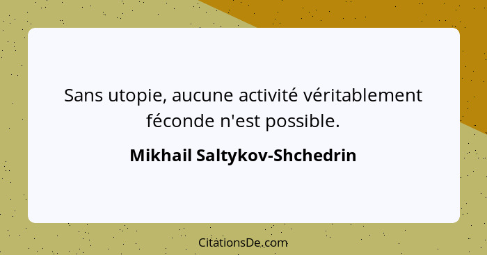 Sans utopie, aucune activité véritablement féconde n'est possible.... - Mikhail Saltykov-Shchedrin