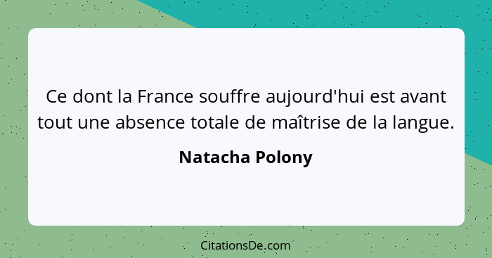 Ce dont la France souffre aujourd'hui est avant tout une absence totale de maîtrise de la langue.... - Natacha Polony