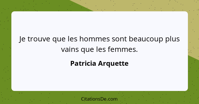 Je trouve que les hommes sont beaucoup plus vains que les femmes.... - Patricia Arquette