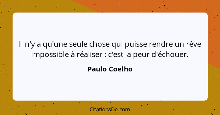 Il n'y a qu'une seule chose qui puisse rendre un rêve impossible à réaliser : c'est la peur d'échouer.... - Paulo Coelho