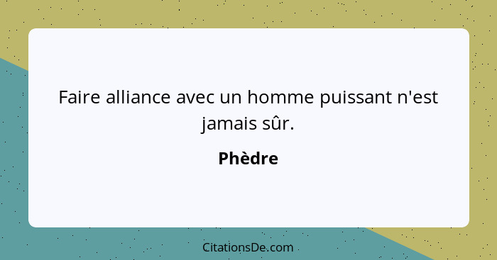 Faire alliance avec un homme puissant n'est jamais sûr.... - Phèdre