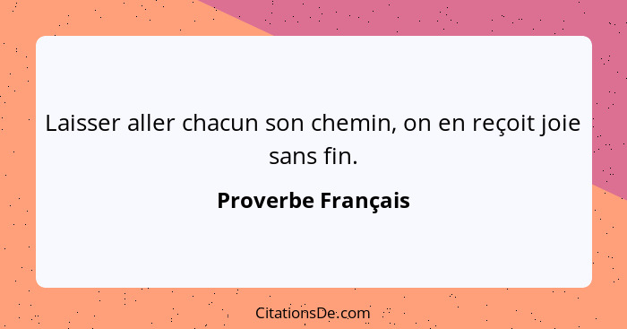 Laisser aller chacun son chemin, on en reçoit joie sans fin.... - Proverbe Français