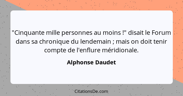 "Cinquante mille personnes au moins !" disait le Forum dans sa chronique du lendemain ; mais on doit tenir compte de l'enf... - Alphonse Daudet