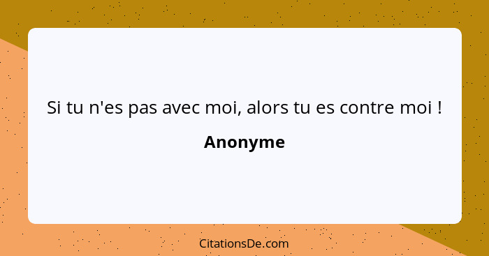 Si tu n'es pas avec moi, alors tu es contre moi !... - Anonyme