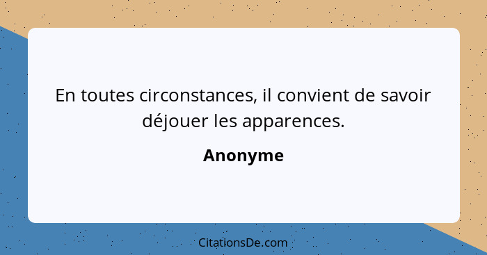 En toutes circonstances, il convient de savoir déjouer les apparences.... - Anonyme