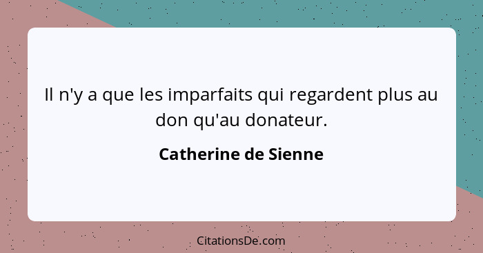 Il n'y a que les imparfaits qui regardent plus au don qu'au donateur.... - Catherine de Sienne