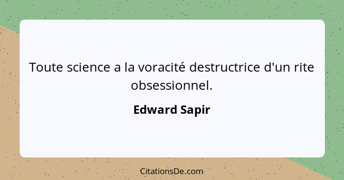 Toute science a la voracité destructrice d'un rite obsessionnel.... - Edward Sapir