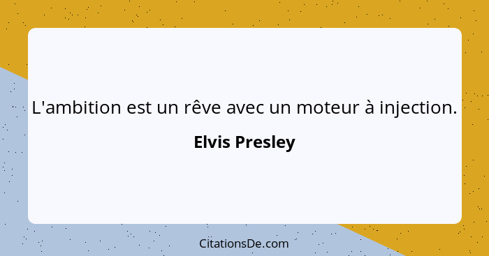 L'ambition est un rêve avec un moteur à injection.... - Elvis Presley