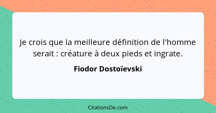 Je crois que la meilleure définition de l'homme serait : créature à deux pieds et ingrate.... - Fiodor Dostoïevski