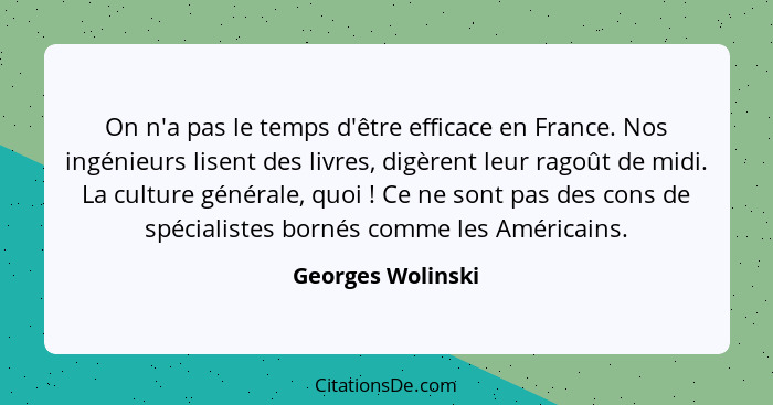 On n'a pas le temps d'être efficace en France. Nos ingénieurs lisent des livres, digèrent leur ragoût de midi. La culture générale,... - Georges Wolinski